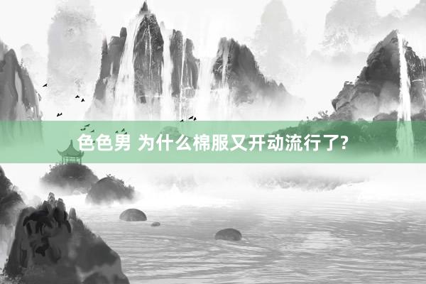 色色男 为什么棉服又开动流行了?