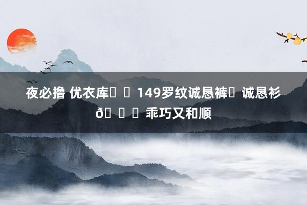 夜必撸 优衣库❗️149罗纹诚恳裤➕诚恳衫💓乖巧又和顺