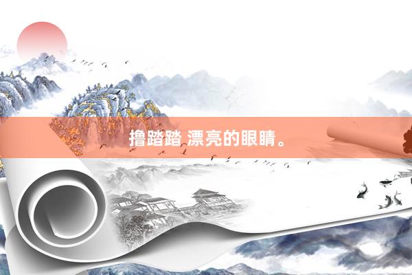 撸踏踏 漂亮的眼睛。