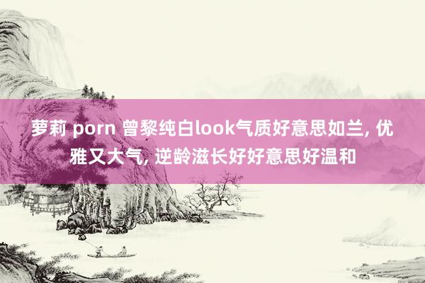 萝莉 porn 曾黎纯白look气质好意思如兰， 优雅又大气， 逆龄滋长好好意思好温和